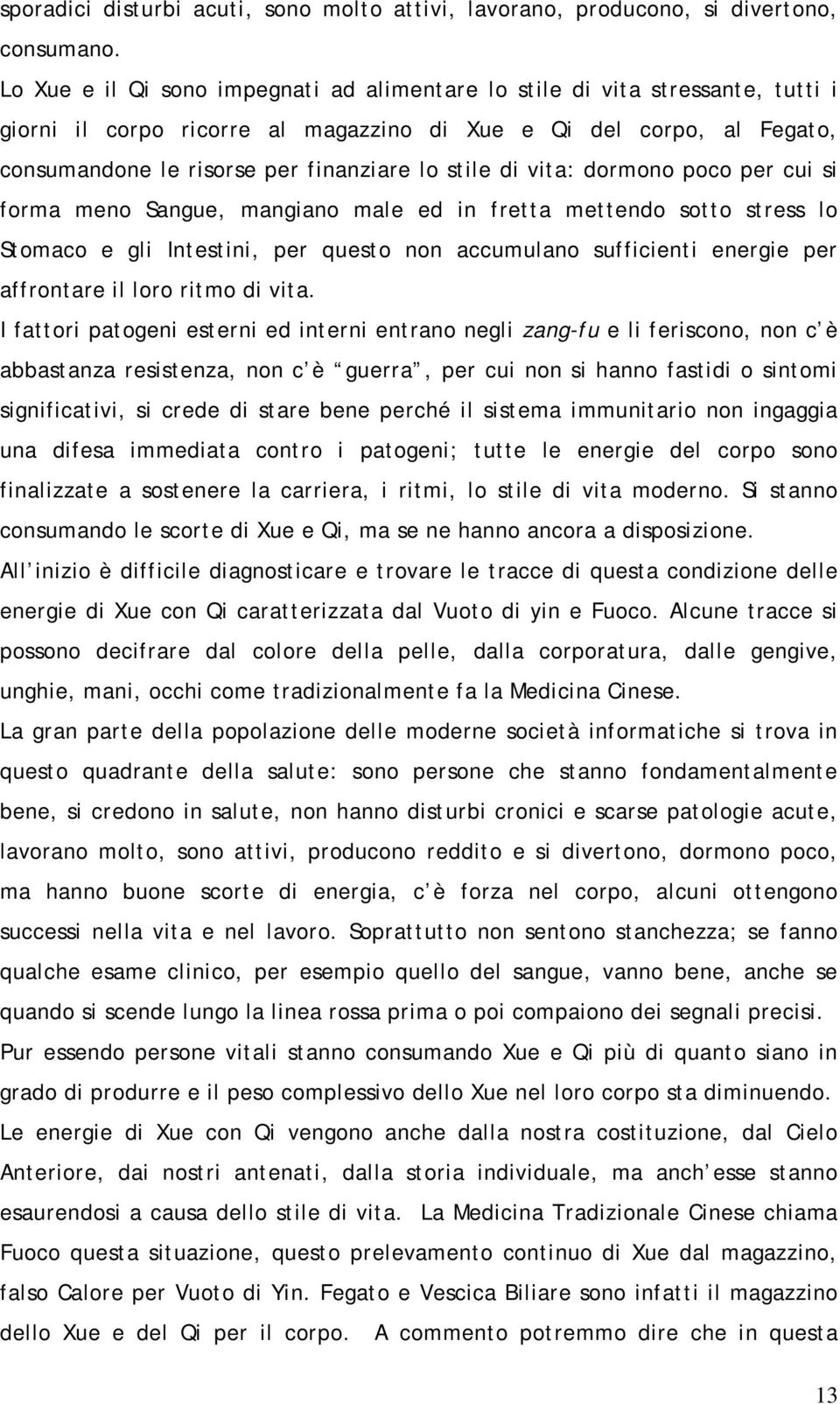 di vita: dormono poco per cui si forma meno Sangue, mangiano male ed in fretta mettendo sotto stress lo Stomaco e gli Intestini, per questo non accumulano sufficienti energie per affrontare il loro