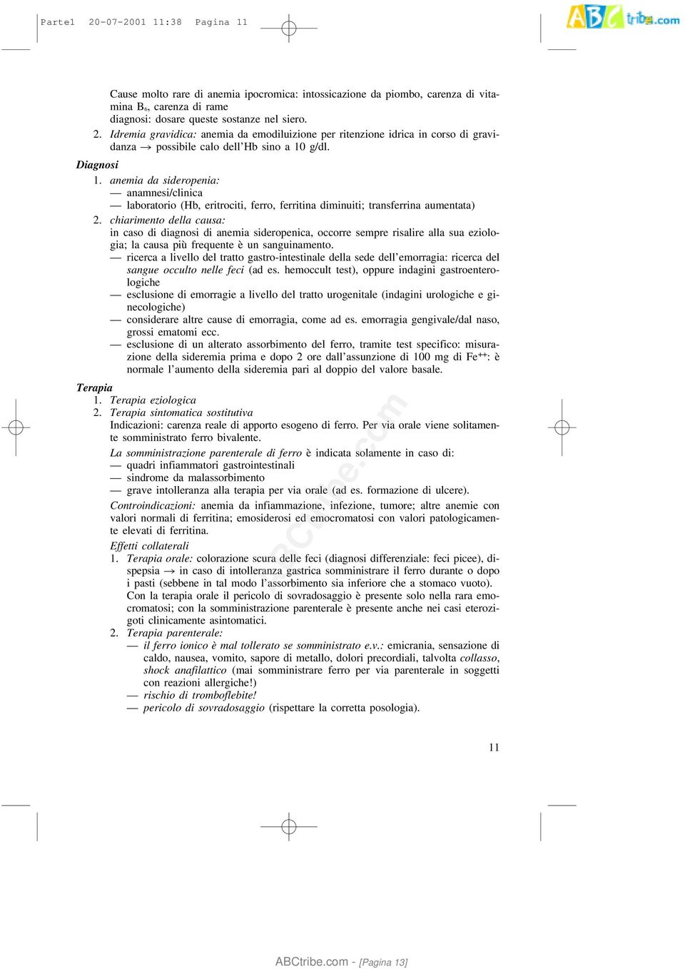 chiarimento della causa: in caso di diagnosi di anemia sideropenica, occorre sempre risalire alla sua eziologia; la causa più frequente è un sanguinamento.