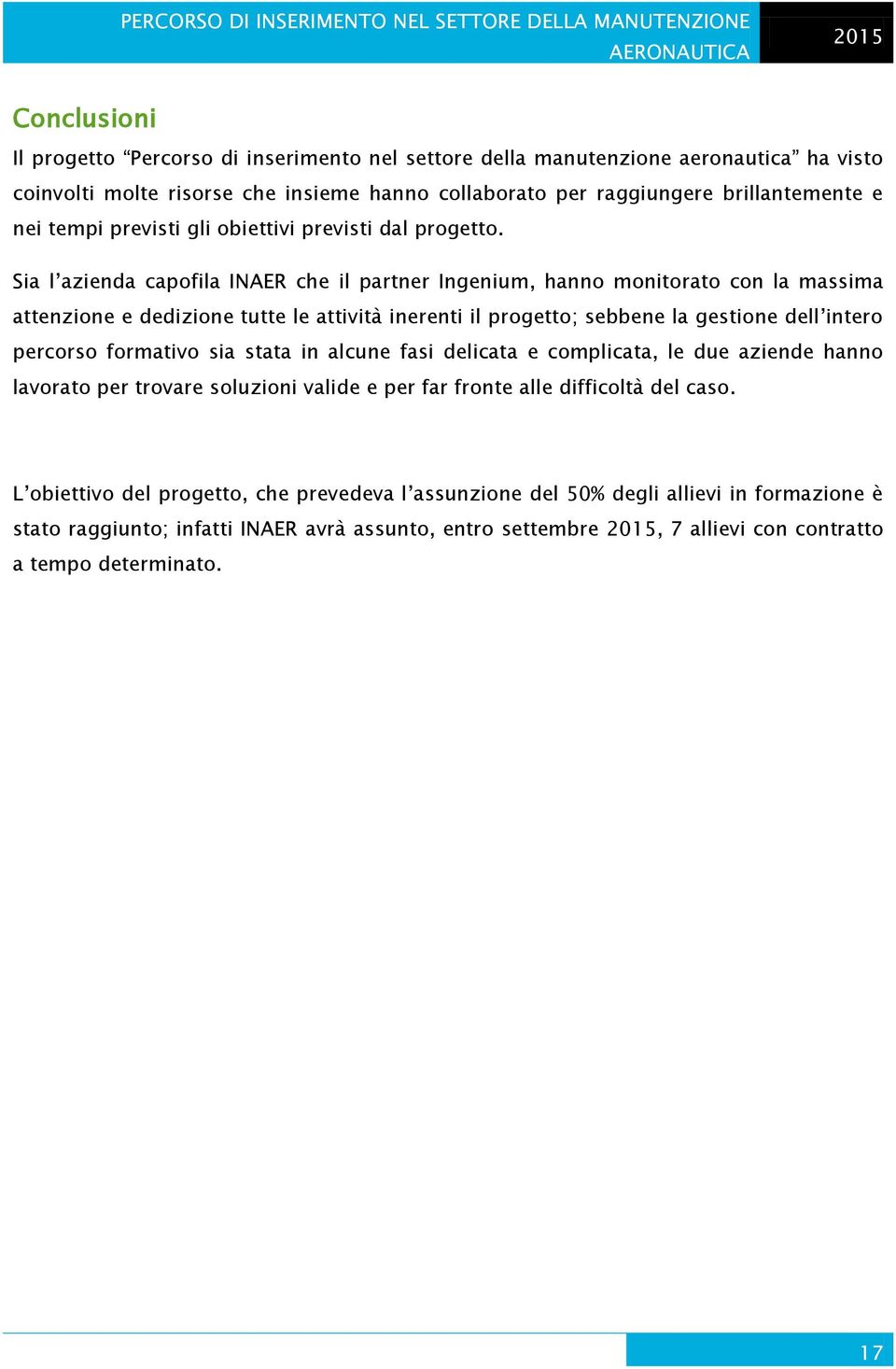 Sia l azienda capofila INAER che il partner Ingenium, hanno monitorato con la massima attenzione e dedizione tutte le attività inerenti il progetto; sebbene la gestione dell intero percorso