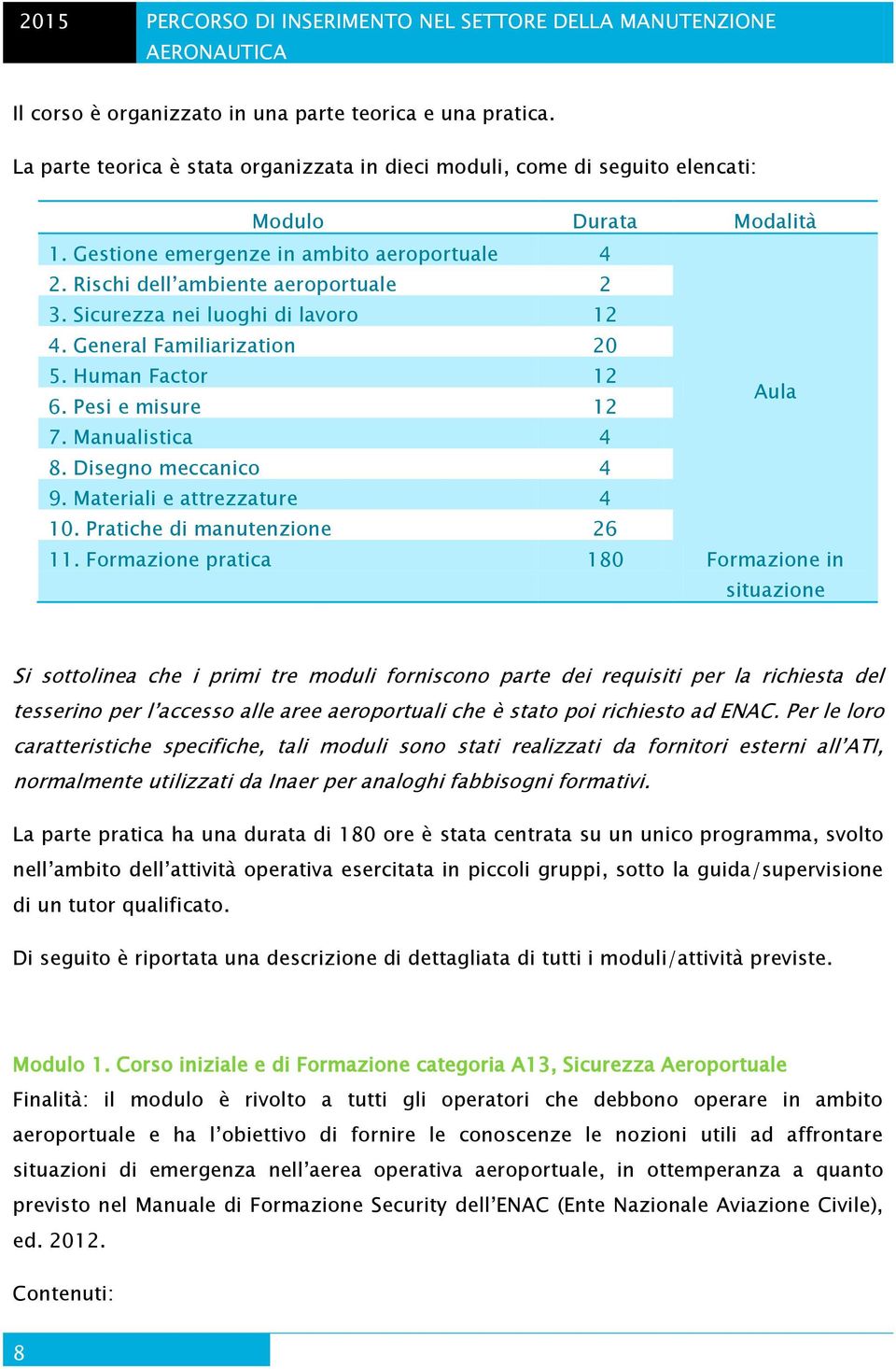 Sicurezza nei luoghi di lavoro 12 4. General Familiarization 20 5. Human Factor 12 6. Pesi e misure 12 Aula 7. Manualistica 4 8. Disegno meccanico 4 9. Materiali e attrezzature 4 10.