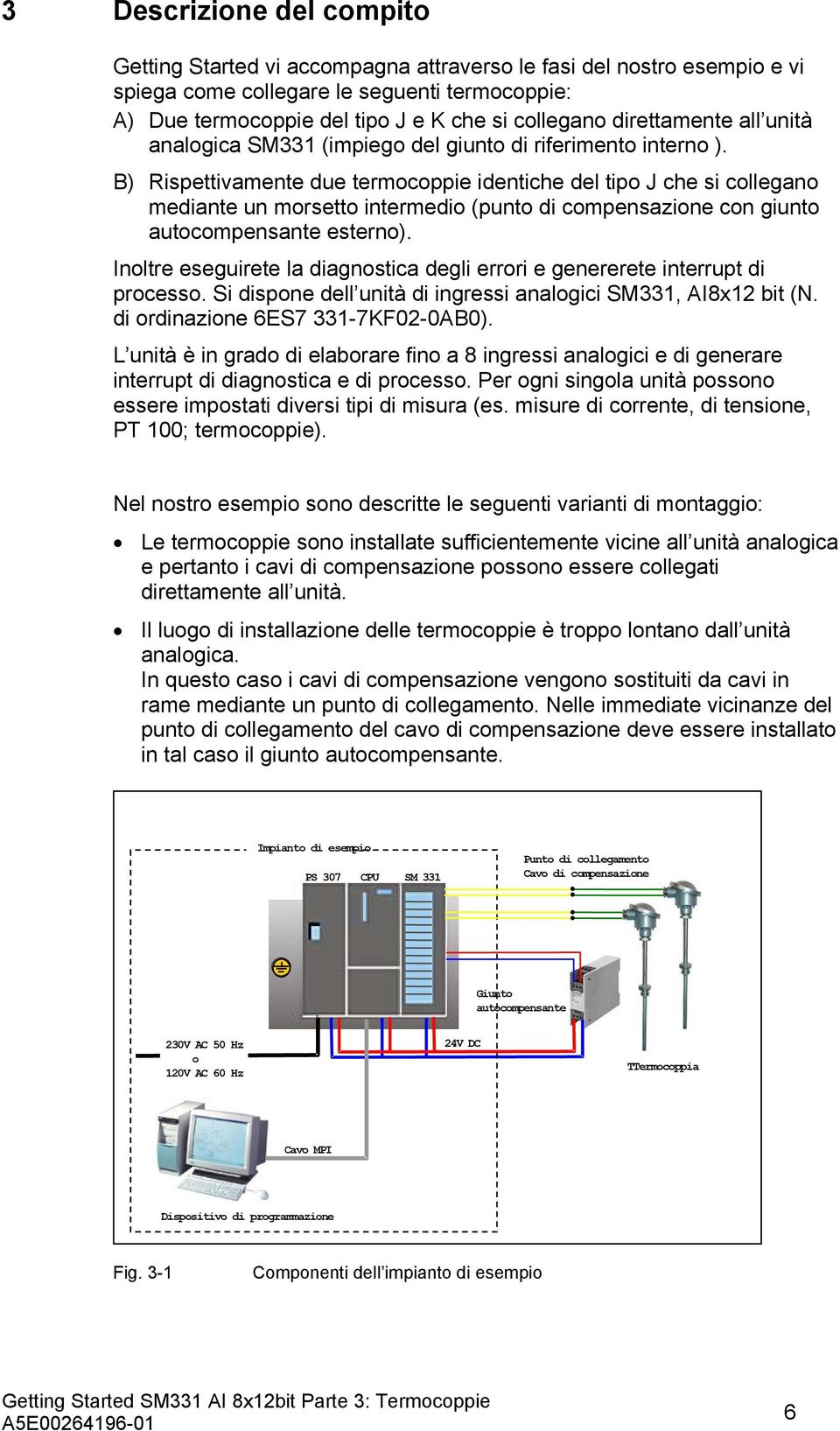 B) Rispettivamente due termocoppie identiche del tipo J che si collegano mediante un morsetto intermedio (punto di compensazione con giunto autocompensante esterno).