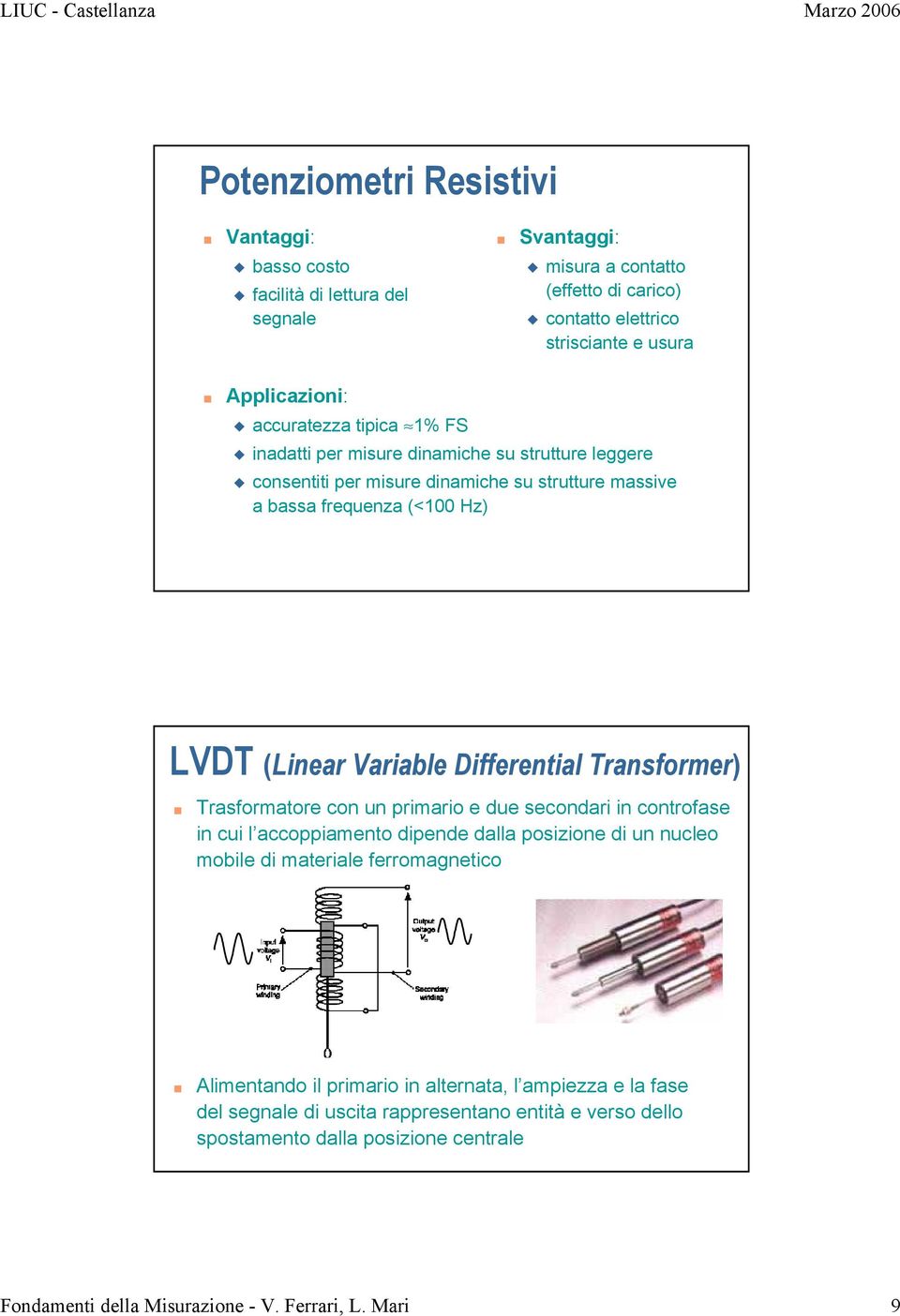 Differential Transformer) Trasformatore con un primario e due secondari in controfase in cui l accoppiamento dipende dalla posizione di un nucleo mobile di materiale ferromagnetico