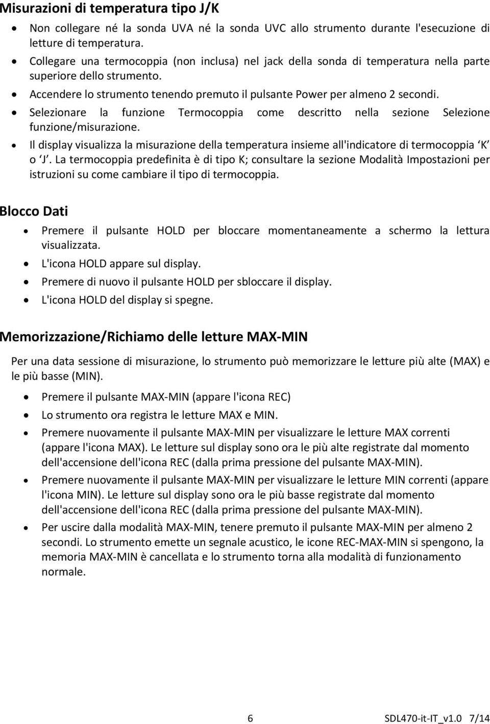 Selezionare la funzione Termocoppia come descritto nella sezione Selezione funzione/misurazione. Il display visualizza la misurazione della temperatura insieme all'indicatore di termocoppia K o J.