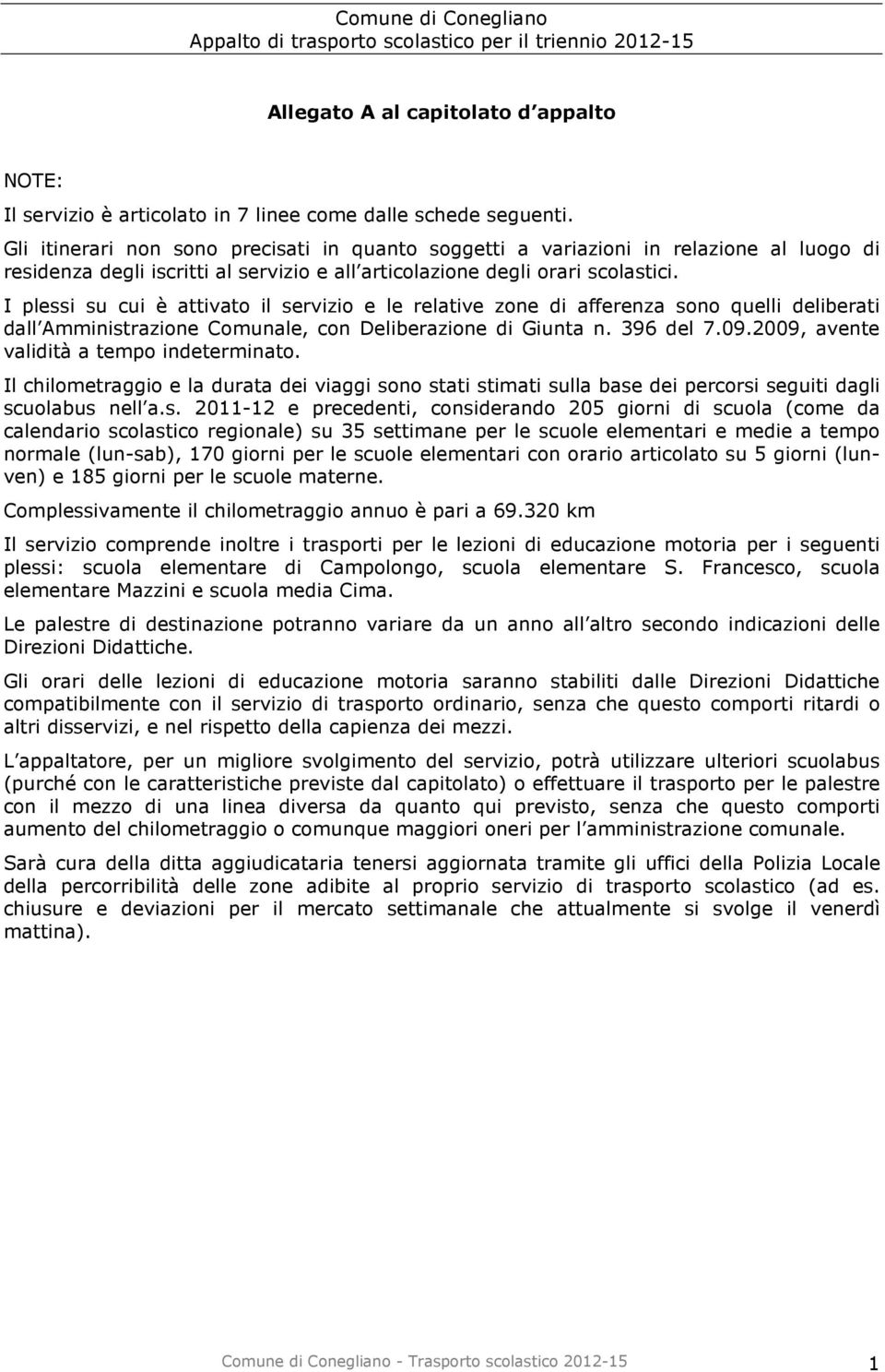 I plessi su cui è attivato il servizio e le relative zone di afferenza sono quelli deliberati dall Amministrazione Comunale, con Deliberazione di Giunta n. 396 del 7.09.