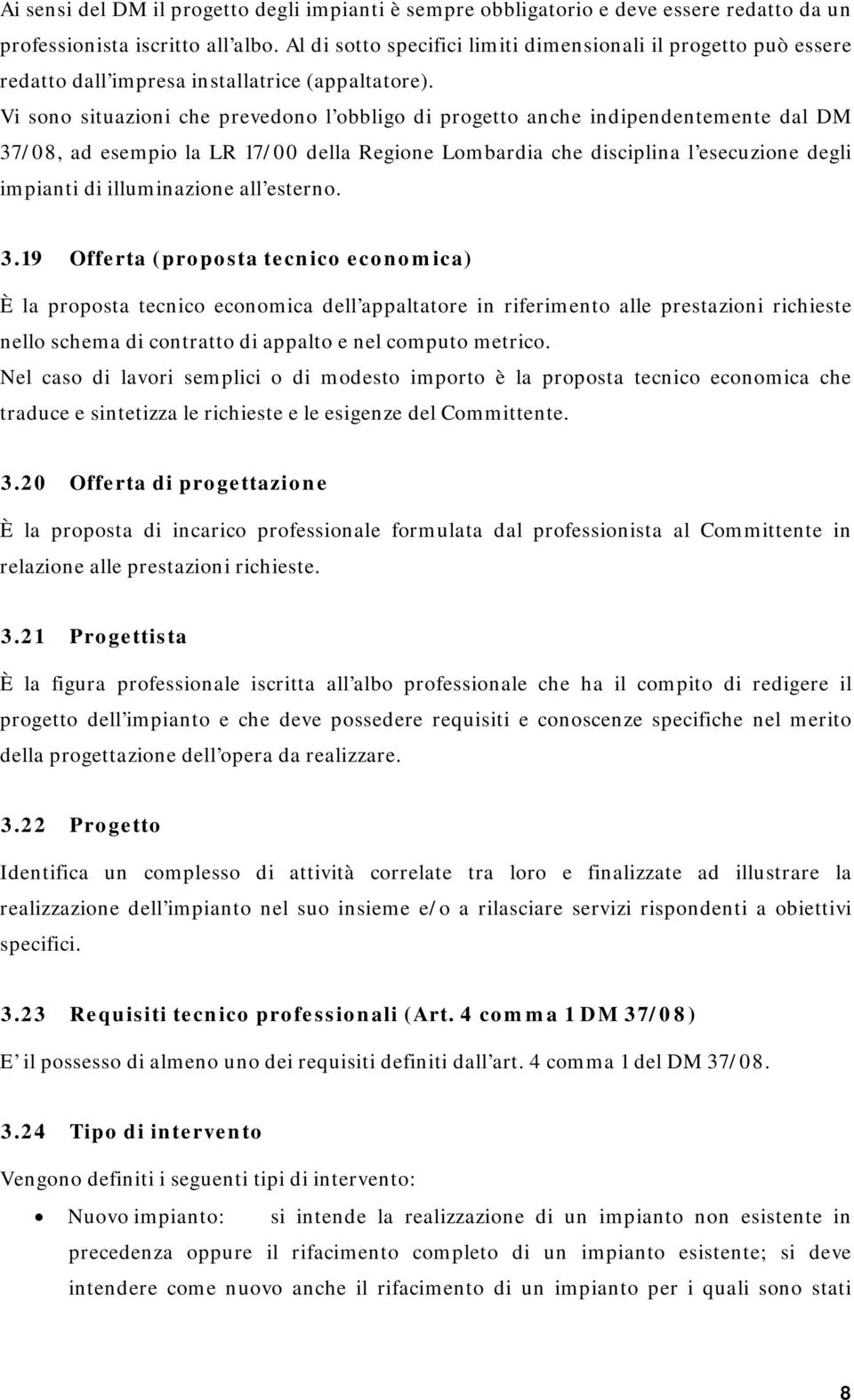 Vi sono situazioni che prevedono l obbligo di progetto anche indipendentemente dal DM 37/08, ad esempio la LR 17/00 della Regione Lombardia che disciplina l esecuzione degli impianti di illuminazione