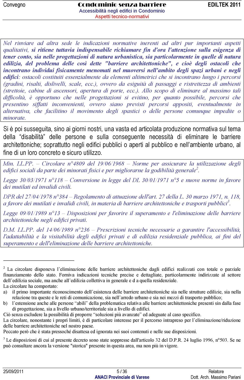 individui fisicamente menomati nel muoversi nell'ambito degli spazi urbani e negli edifici: ostacoli costituiti essenzialmente da elementi altimetrici che si incontrano lungo i percorsi (gradini,