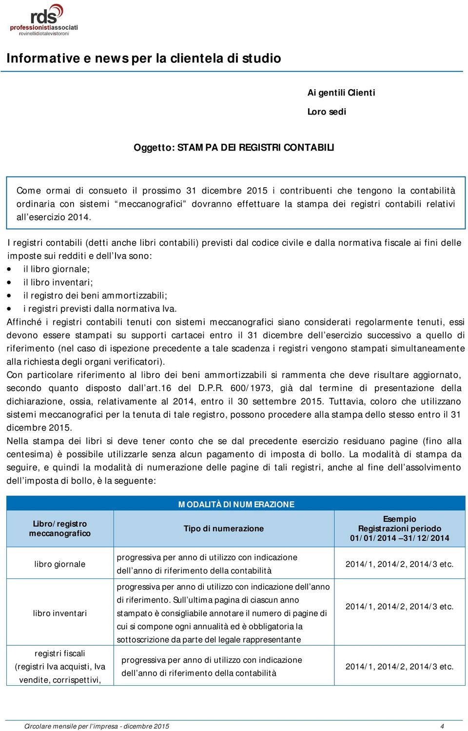 I registri contabili (detti anche libri contabili) previsti dal codice civile e dalla normativa fiscale ai fini delle imposte sui redditi e dell Iva sono: il libro giornale; il libro inventari; il