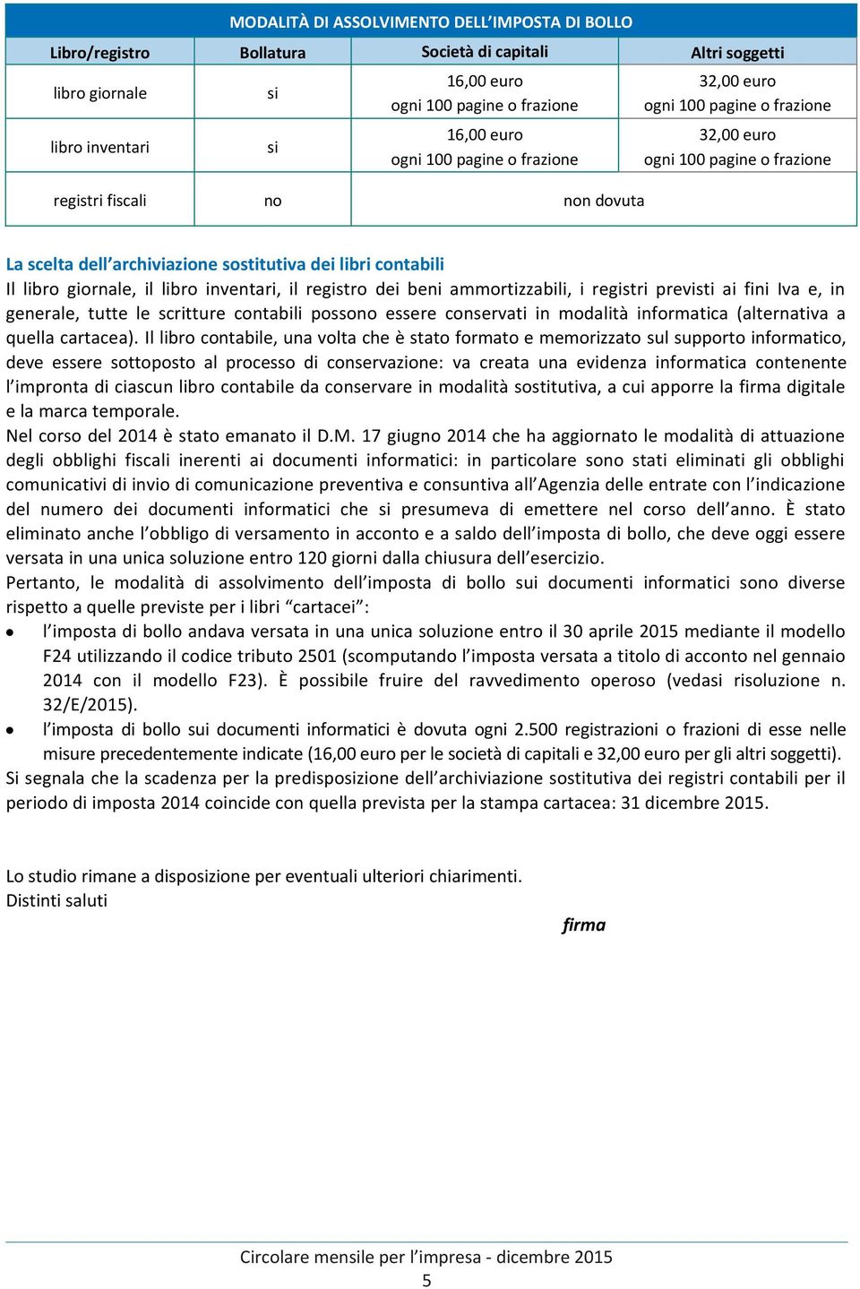 giornale, il libro inventari, il registro dei beni ammortizzabili, i registri previsti ai fini Iva e, in generale, tutte le scritture contabili possono essere conservati in modalità informatica