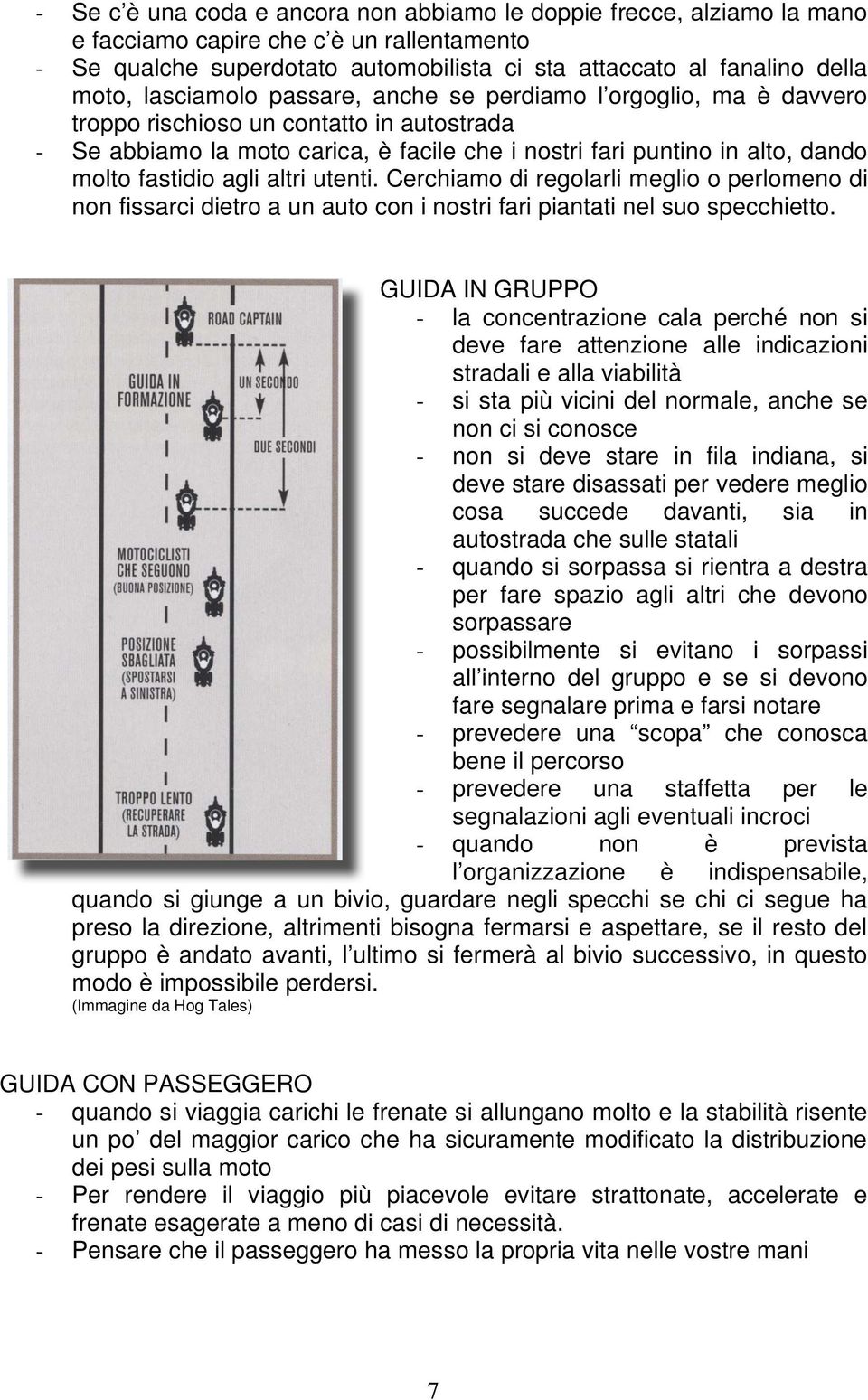 agli altri utenti. Cerchiamo di regolarli meglio o perlomeno di non fissarci dietro a un auto con i nostri fari piantati nel suo specchietto.