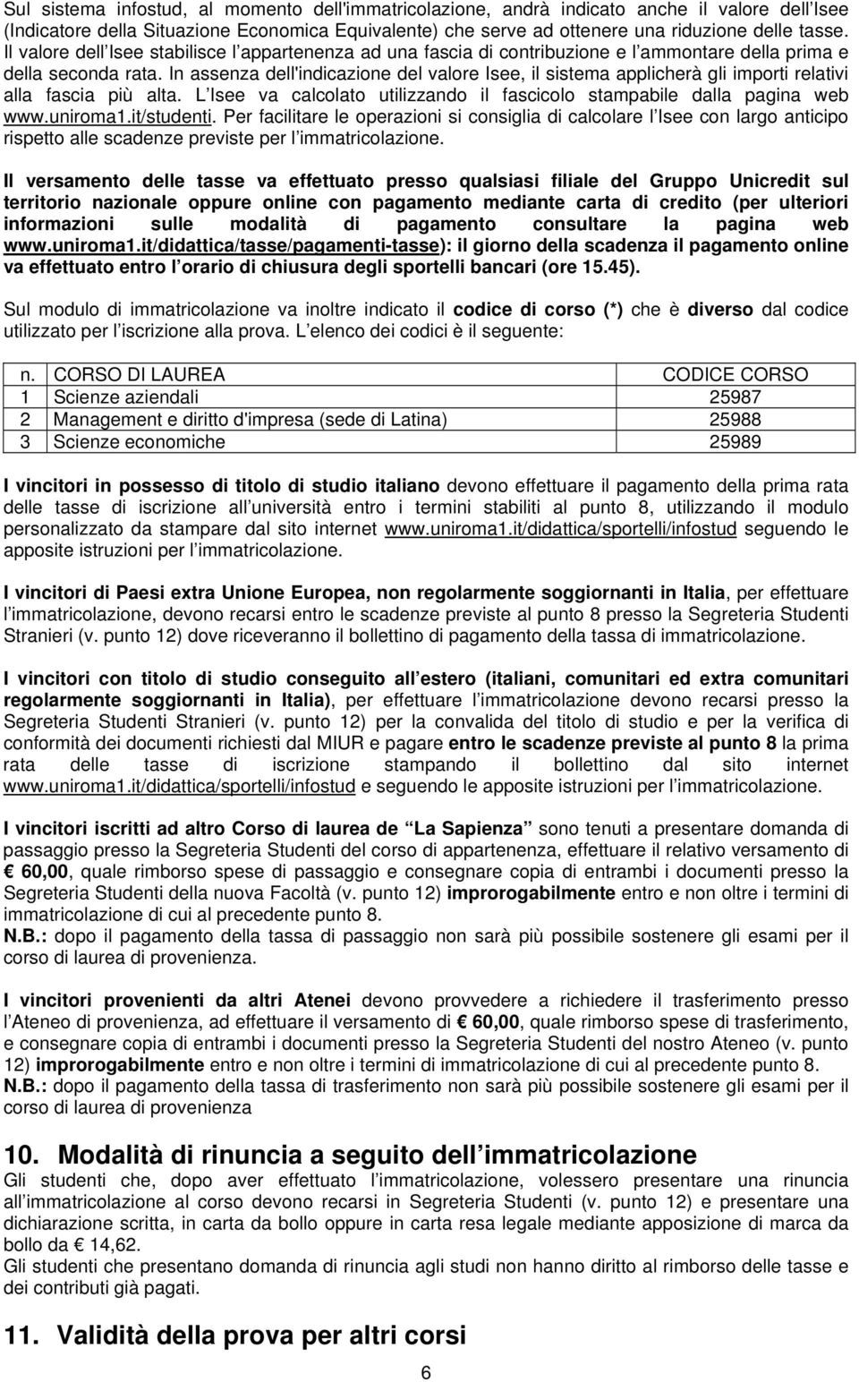 In assenza dell'indicazione del valore Isee, il sistema applicherà gli importi relativi alla fascia più alta. L Isee va calcolato utilizzando il fascicolo stampabile dalla pagina web www.uniroma1.