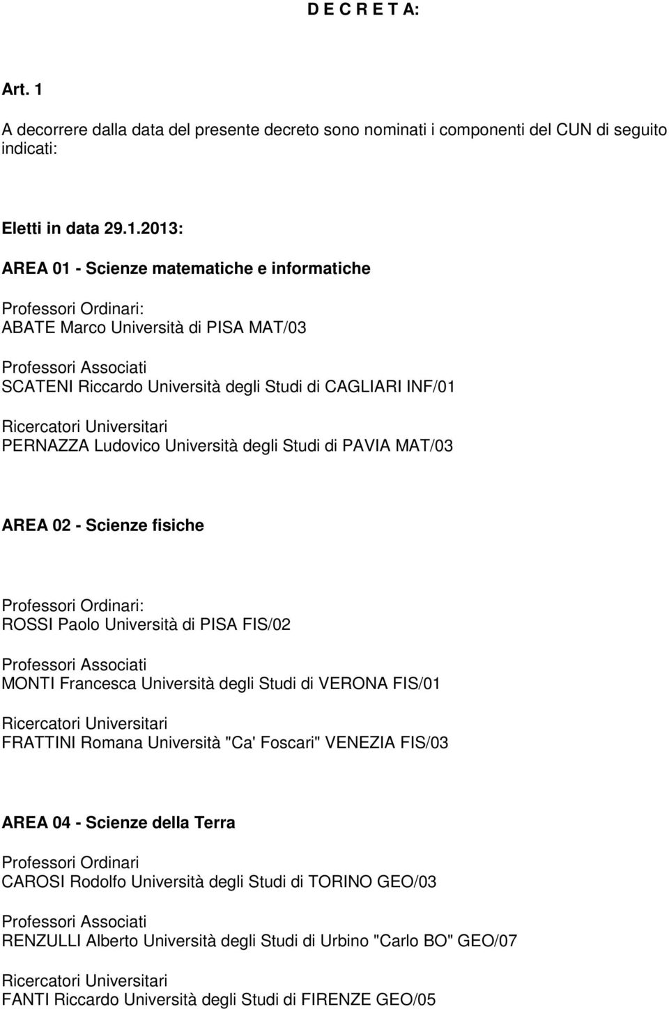 2013: AREA 01 - Scienze matematiche e informatiche : ABATE Marco Università di PISA MAT/03 SCATENI Riccardo Università degli Studi di CAGLIARI INF/01 PERNAZZA Ludovico Università