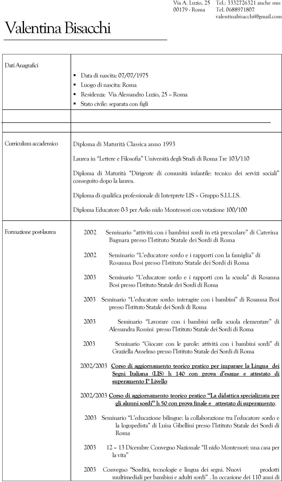 anno 1993 Laurea in Lettere e Filosofia Università degli Studi di Roma Tre 103/110 Diploma di Maturità Dirigente di comunità infantile: tecnico dei servizi sociali conseguito dopo la laurea.