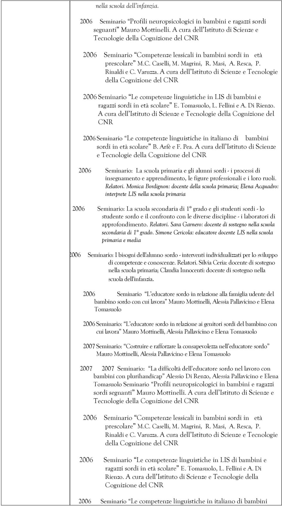 Rinaldi e C. Varuzza. A cura dell Istituto di Scienze e Tecnologie della Cognizione del CNR 2006 Seminario Le competenze linguistiche in LIS di bambini e ragazzi sordi in età scolare E. Tomasuolo, L.