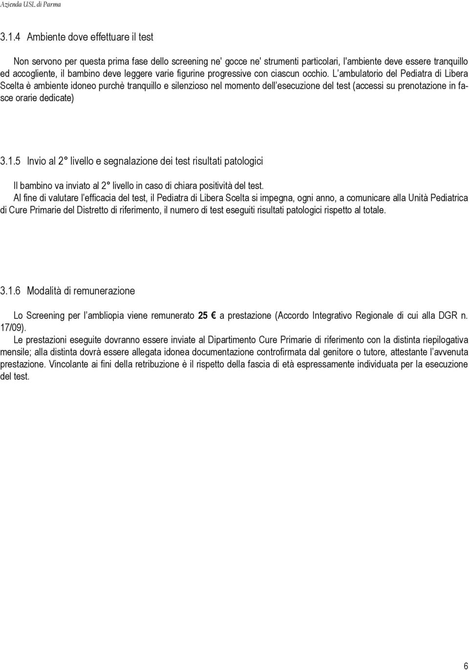 L ambulatorio del Pediatra di Libera Scelta è ambiente idoneo purchè tranquillo e silenzioso nel momento dell esecuzione del test (accessi su prenotazione in fasce orarie dedicate) 3.1.
