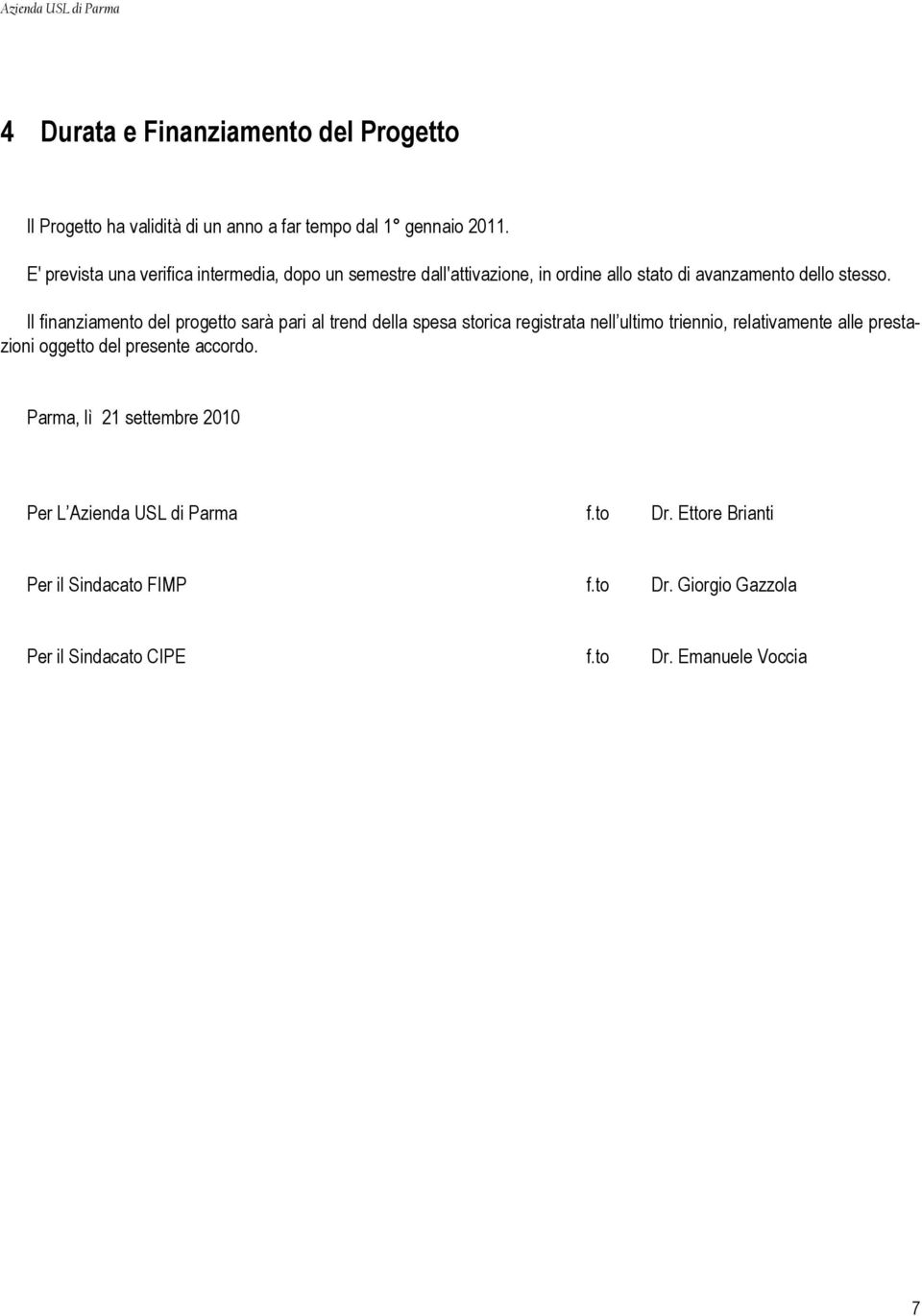 Il finanziamento del progetto sarà pari al trend della spesa storica registrata nell ultimo triennio, relativamente alle prestazioni oggetto