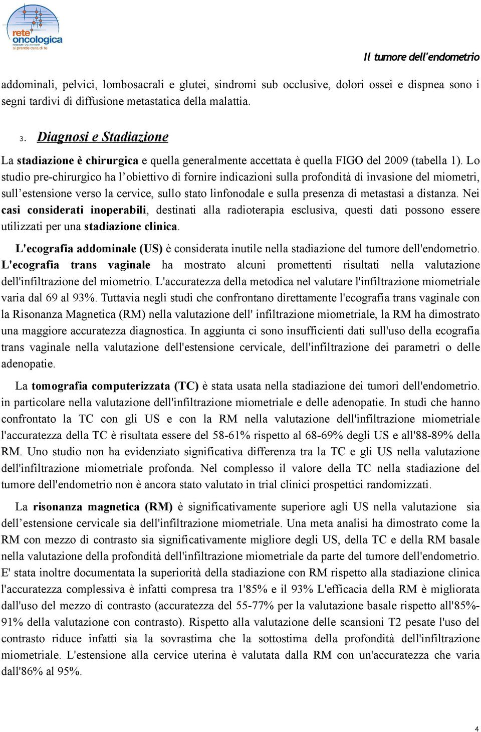 Lo studio pre-chirurgico ha l obiettivo di fornire indicazioni sulla profondità di invasione del miometri, sull estensione verso la cervice, sullo stato linfonodale e sulla presenza di metastasi a