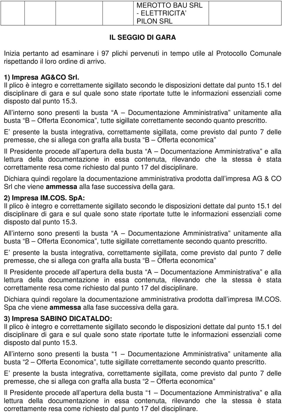 amministrativa prodotta dall impresa AG & CO Srl che viene ammessa alla fase successiva della gara. 2) Impresa IM.COS. SpA:  amministrativa prodotta dall impresa IM.COS. Spa che viene ammessa alla fase successiva della gara.