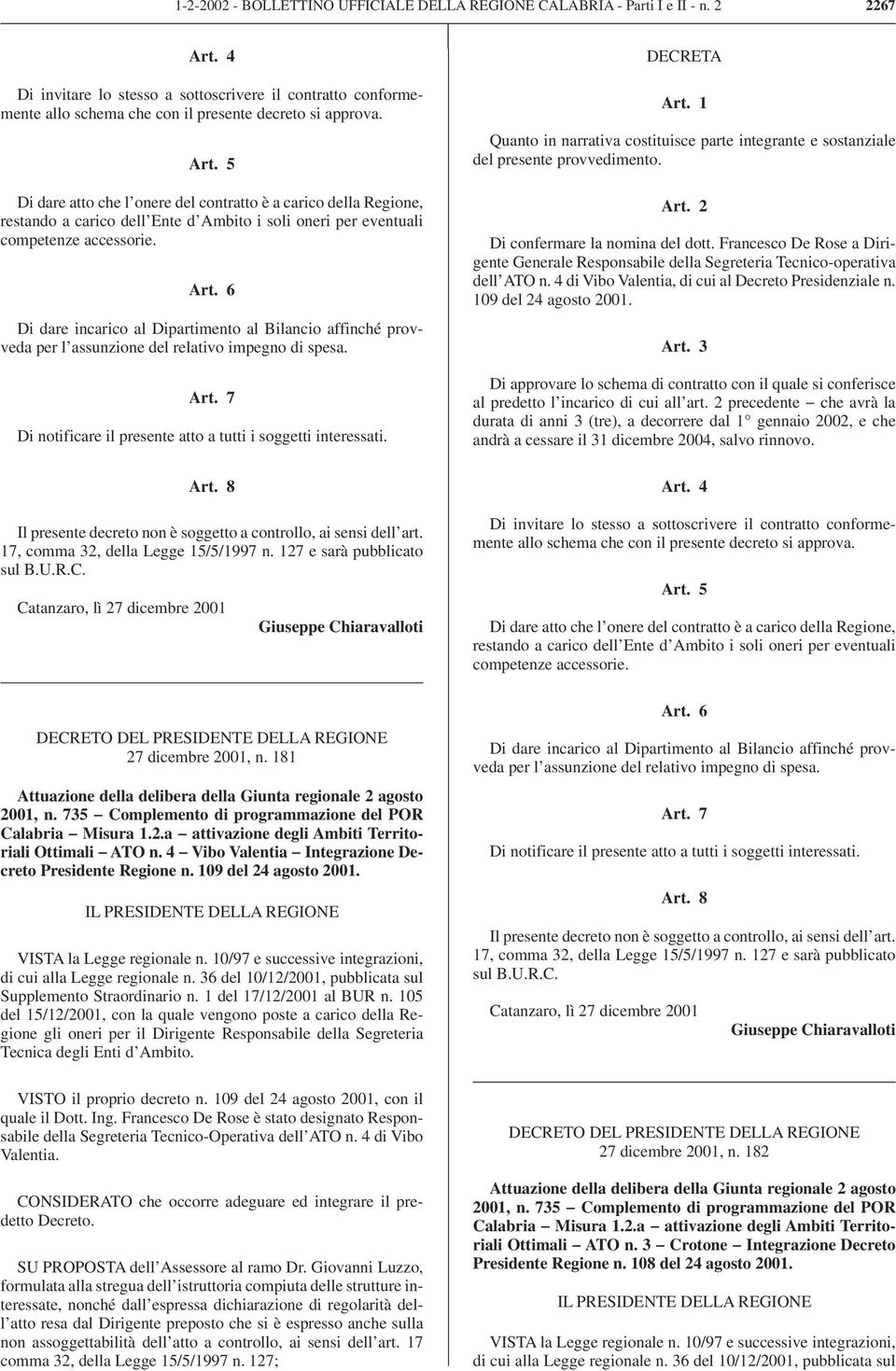 6 Di dare incarico al Dipartimento al Bilancio affinché provveda per l assunzione del relativo impegno di spesa. Art. 7 Di notificare il presente atto a tutti i soggetti interessati. Art. 8 Il presente decreto non è soggetto a controllo, ai sensi dell art.