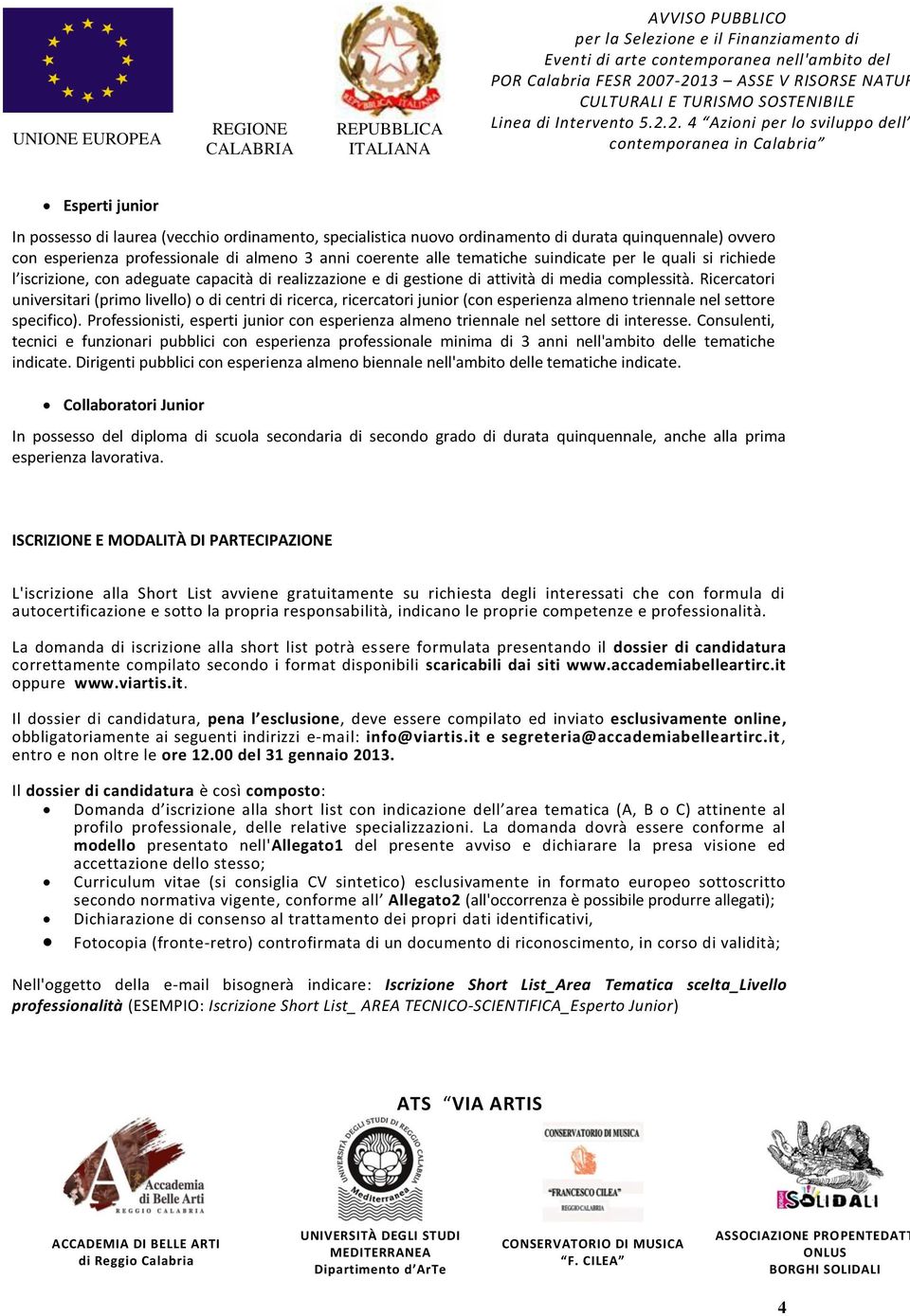 Ricercatori universitari (primo livello) o di centri di ricerca, ricercatori junior (con esperienza almeno triennale nel settore specifico).