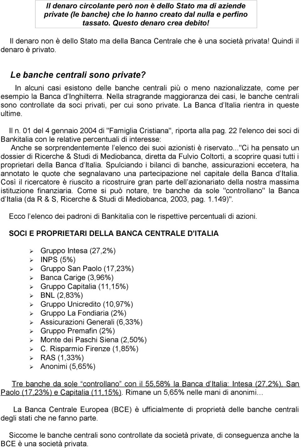 In alcuni casi esistono delle banche centrali più o meno nazionalizzate, come per esempio la Banca d Inghilterra.