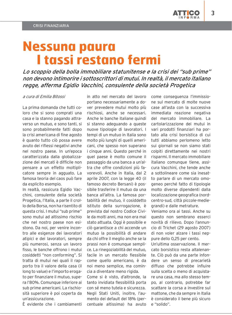 pagando attraverso un mutuo, e sono tanti, si sono probabilmente fatti dopo la crisi americana di fine agosto è quanto tutto ciò possa avere avuto dei riflessi negativi anche nel nostro paese.