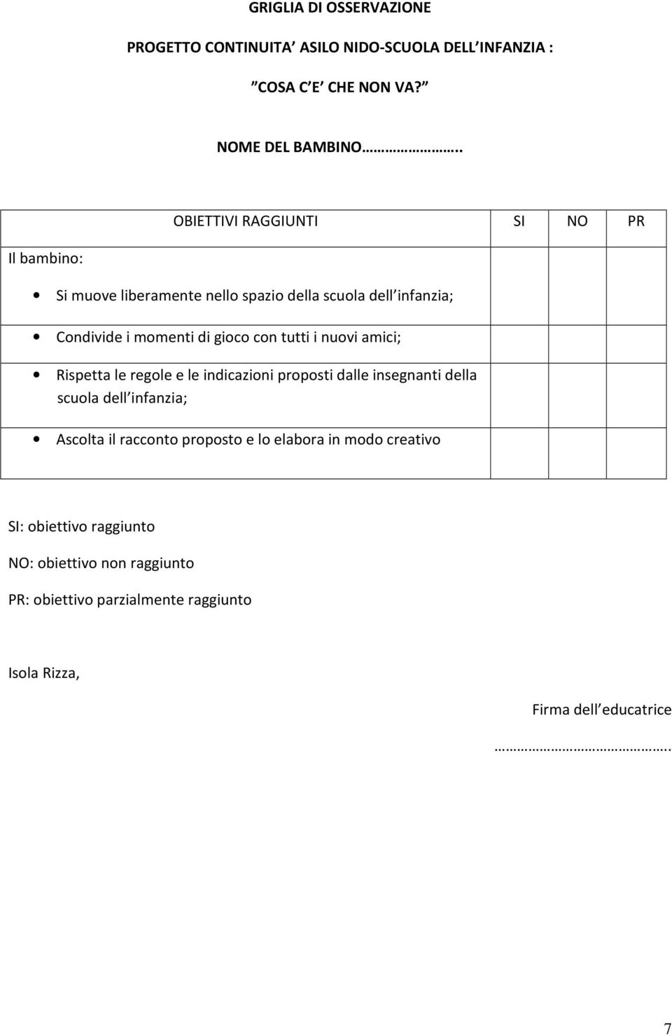 tutti i nuovi amici; Rispetta le regole e le indicazioni proposti dalle insegnanti della scuola dell infanzia; Ascolta il racconto