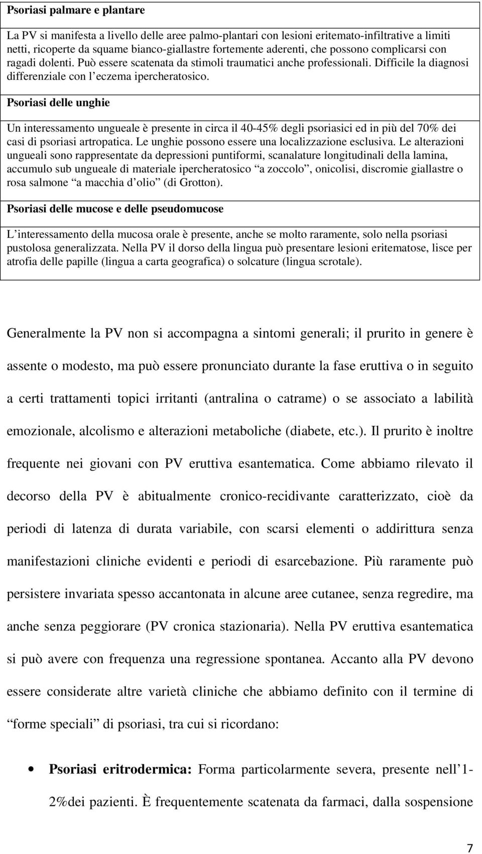 Psoriasi delle unghie Un interessamento ungueale è presente in circa il 40-45% degli psoriasici ed in più del 70% dei casi di psoriasi artropatica.