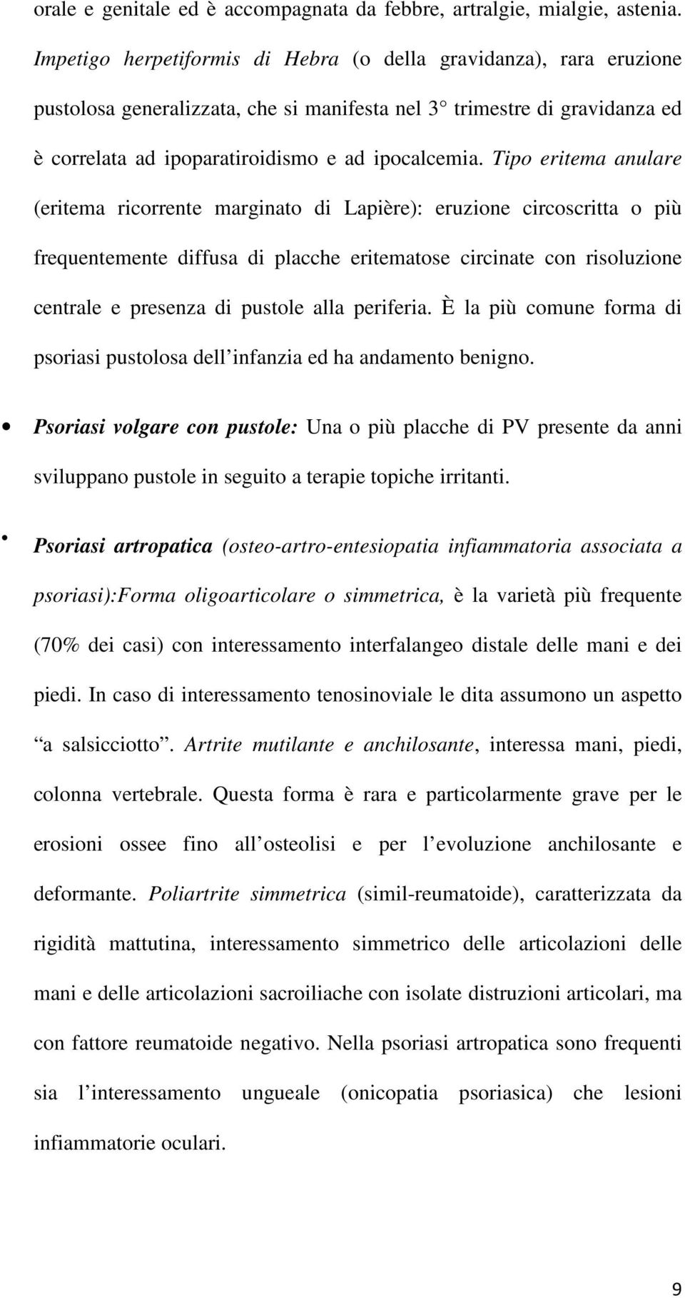 Tipo eritema anulare (eritema ricorrente marginato di Lapière): eruzione circoscritta o più frequentemente diffusa di placche eritematose circinate con risoluzione centrale e presenza di pustole alla