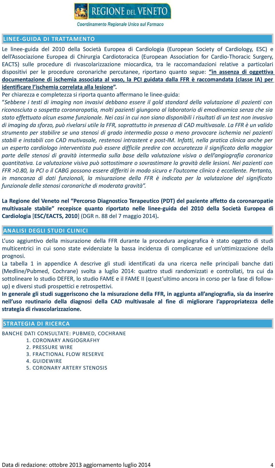 particolari dispositivi per le procedure coronariche percutanee, riportano quanto segue: in assenza di oggettiva documentazione di ischemia associata al vaso, la PCI guidata dalla FFR è raccomandata