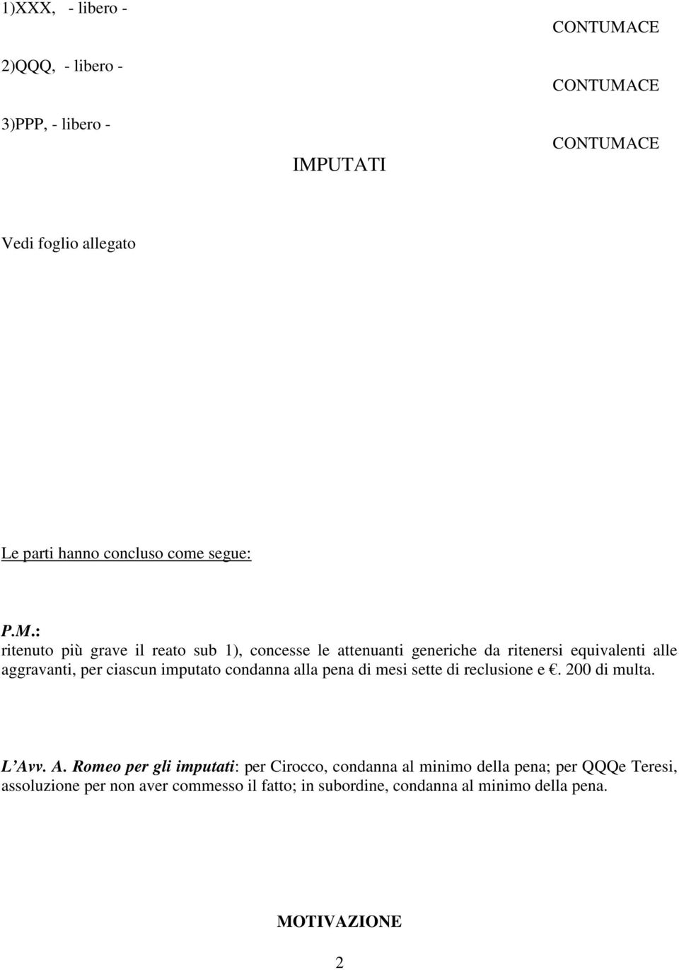 : ritenuto più grave il reato sub 1), concesse le attenuanti generiche da ritenersi equivalenti alle aggravanti, per ciascun imputato