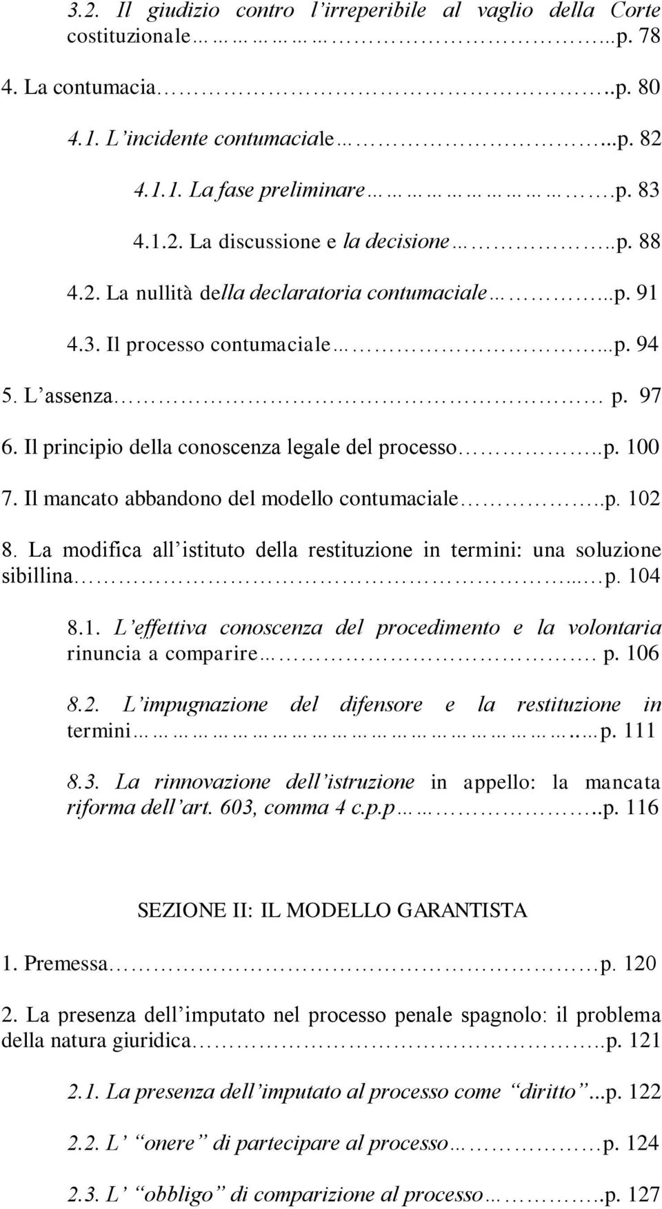 Il mancato abbandono del modello contumaciale..p. 102 8. La modifica all istituto della restituzione in termini: una soluzione sibillina... p. 104 8.1. L effettiva conoscenza del procedimento e la volontaria rinuncia a comparire.