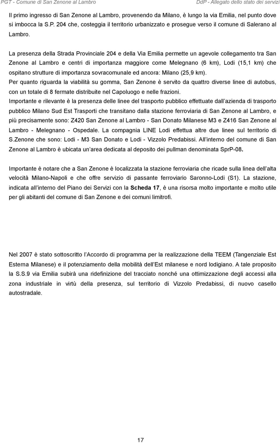 La presenza della Strada Provinciale 204 e della Via Emilia permette un agevole collegamento tra San Zenone al Lambro e centri di importanza maggiore come Melegnano (6 km), Lodi (15,1 km) che