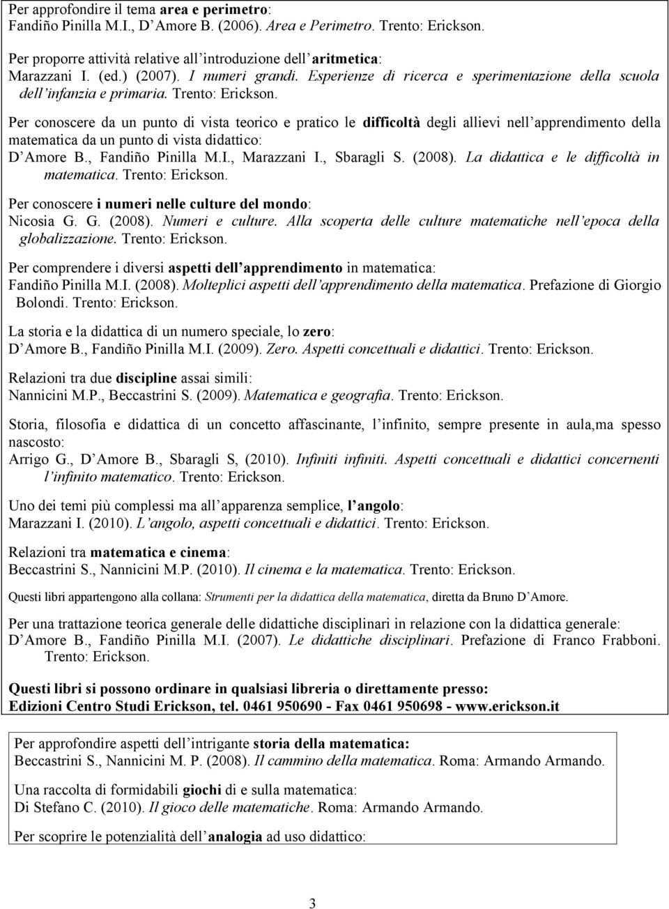 Per conoscere da un punto di vista teorico e pratico le difficoltà degli allievi nell apprendimento della matematica da un punto di vista didattico: D Amore B., Fandiño Pinilla M.I., Marazzani I.