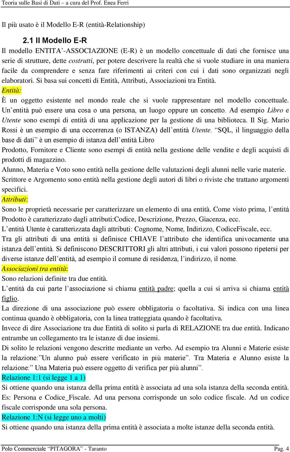 una maniera facile da comprendere e senza fare riferimenti ai criteri con cui i dati sono organizzati negli elaboratori. Si basa sui concetti di Entità, Attributi, Associazioni tra Entità.