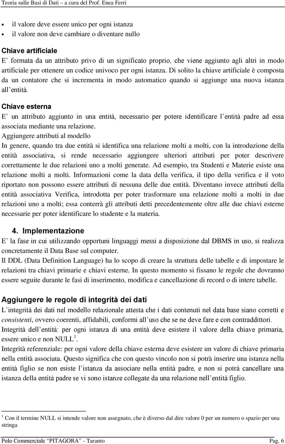 Di solito la chiave artificiale è composta da un contatore che si incrementa in modo automatico quando si aggiunge una nuova istanza all entità.