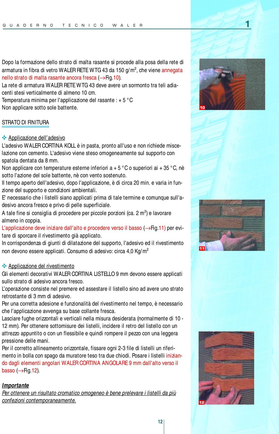 Temperatura minima per l'applicazione del rasante : + 5 C Non applicare sotto sole battente.