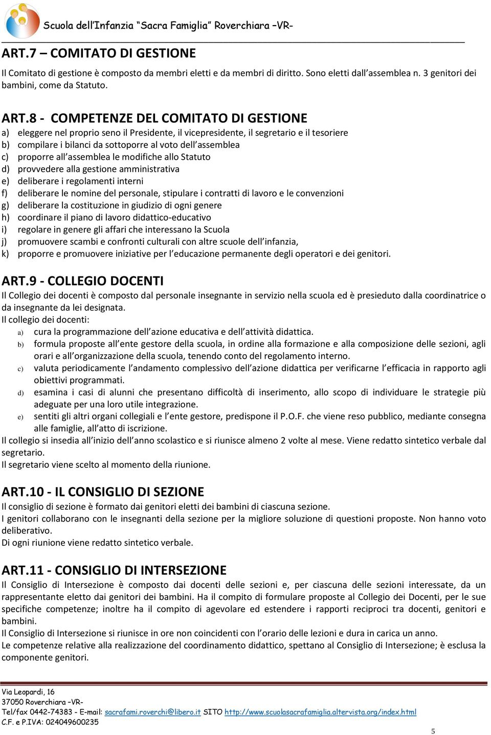 proporre all assemblea le modifiche allo Statuto d) provvedere alla gestione amministrativa e) deliberare i regolamenti interni f) deliberare le nomine del personale, stipulare i contratti di lavoro