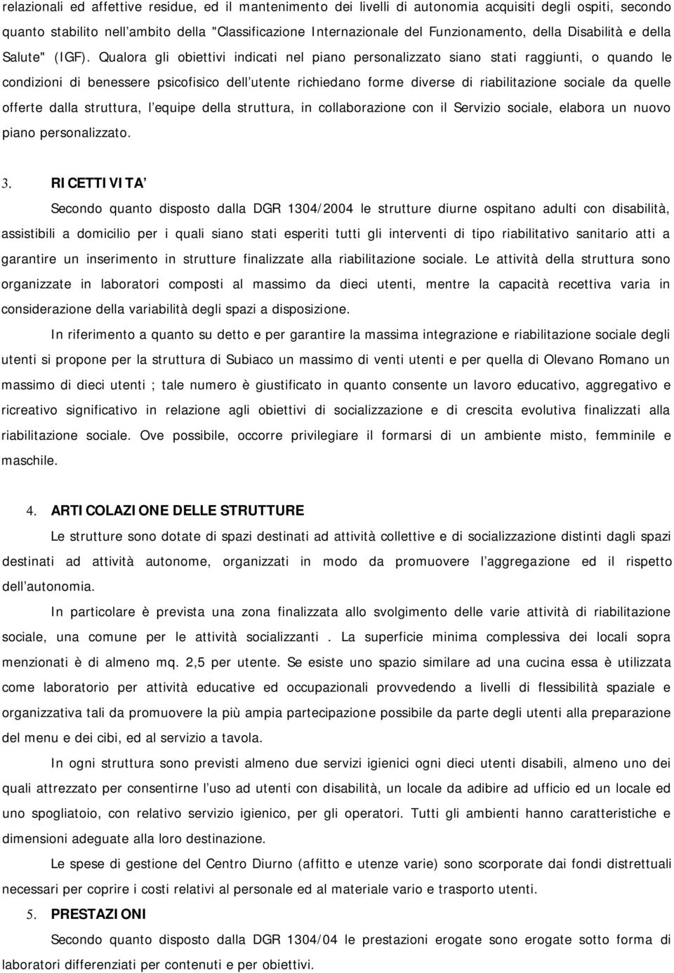 Qualora gli obiettivi indicati nel piano personalizzato siano stati raggiunti, o quando le condizioni di benessere psicofisico dell'utente richiedano forme diverse di riabilitazione sociale da quelle