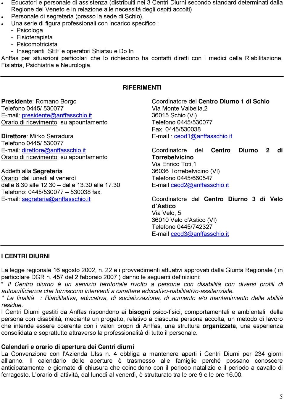 Una serie di figura professionali con incarico specifico : - Psicologa - Fisioterapista - Psicomotricista - Insegnanti ISEF e operatori Shiatsu e Do In Anffas per situazioni particolari che lo