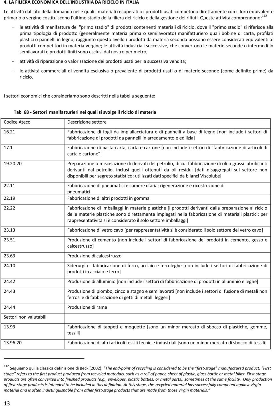 Queste attività comprendono: 112 - le attività di manifattura del "primo stadio" di prodotti contenenti materiali di riciclo, dove il "primo stadio" si riferisce alla prima tipologia di prodotto