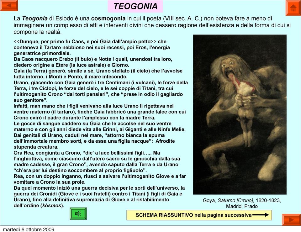 <<Dunque, per primo fu Caos, e poi Gaia dall ampio petto>> che conteneva il Tartaro nebbioso nei suoi recessi, poi Eros, l energia generatrice primordiale.