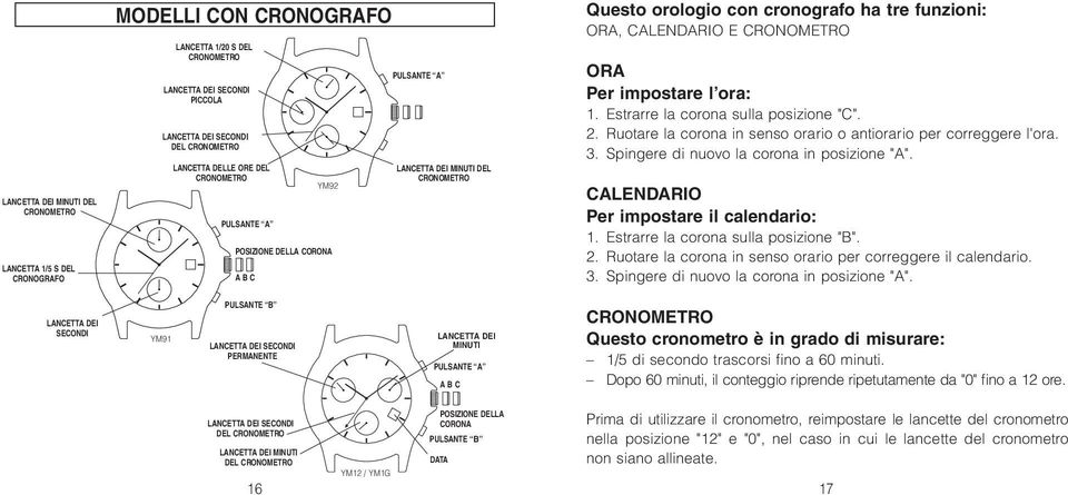 Ruotare la corona in senso orario o antiorario per correggere l'ora. 3. Spingere di nuovo la corona in posizione "A". CALENDARIO Per impostare il calendario: 1. Estrarre la corona sulla posizione "B".