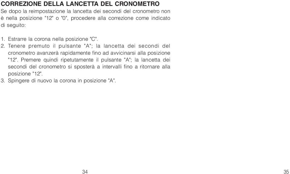 Tenere premuto il pulsante "A"; la lancetta dei secondi del cronometro avanzerà rapidamente fino ad avvicinarsi alla posizione "12".