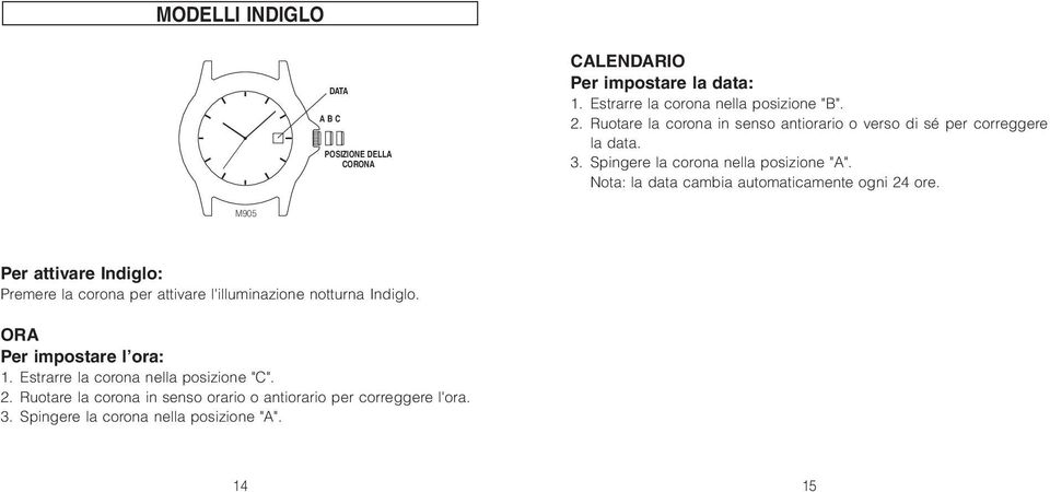 Nota: la data cambia automaticamente ogni 24 ore. M905 Per attivare Indiglo: Premere la corona per attivare l'illuminazione notturna Indiglo.