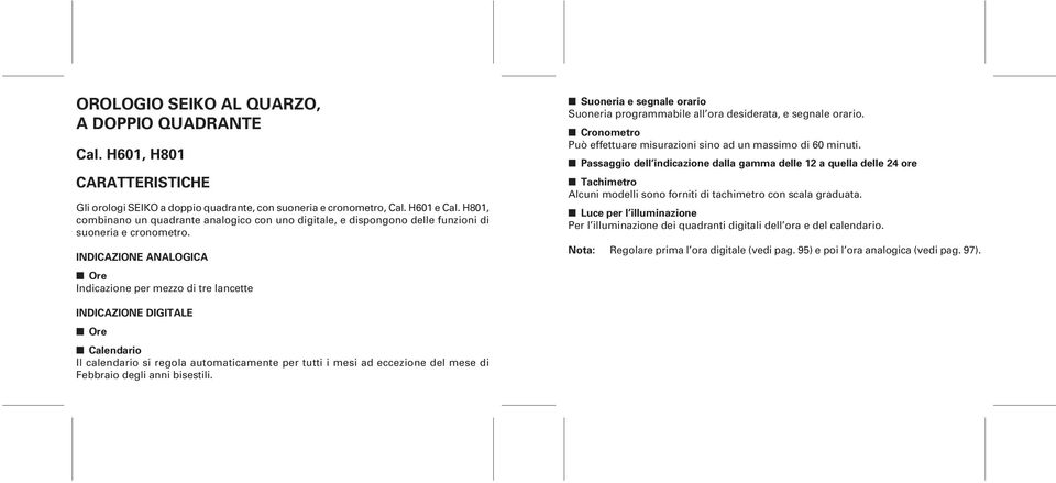 INDICZIONE NLOGIC Ore Indicazione per mezzo di tre lancette Suoneria e segnale orario Suoneria programmabile all ora desiderata, e segnale orario.