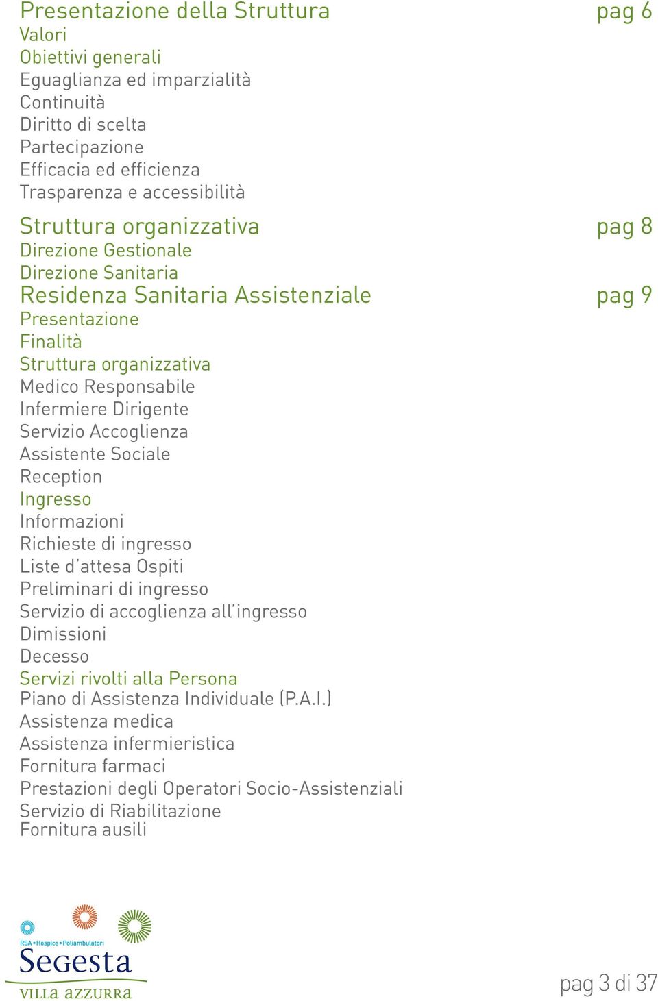 Accoglienza Assistente Sociale Reception Ingresso Informazioni Richieste di ingresso Liste d attesa Ospiti Preliminari di ingresso Servizio di accoglienza all ingresso Dimissioni Decesso Servizi