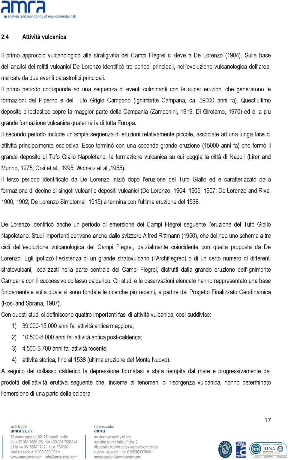 Il primo periodo corrisponde ad una sequenza di eventi culminanti con le super eruzioni che generarono le formazioni del Piperno e del Tufo Grigio Campano (Ignimbrite Campana, ca. 39000 anni fa).