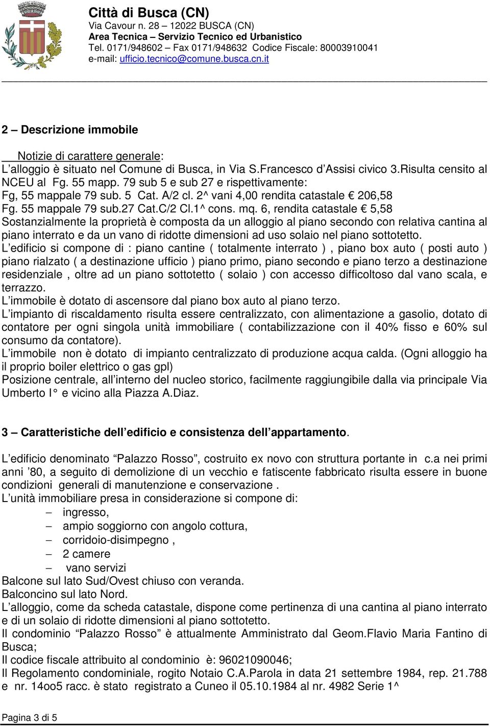 6, rendita catastale 5,58 Sostanzialmente la proprietà è composta da un alloggio al piano secondo con relativa cantina al piano interrato e da un vano di ridotte dimensioni ad uso solaio nel piano