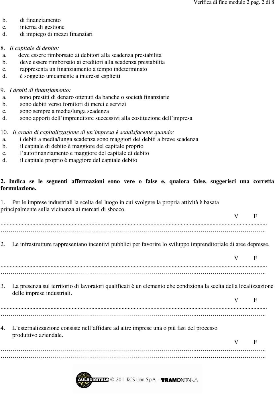 è soggetto unicamente a interessi espliciti 9. I debiti di finanziamento: a. sono prestiti di denaro ottenuti da banche o società finanziarie b. sono debiti verso fornitori di merci e servizi c.