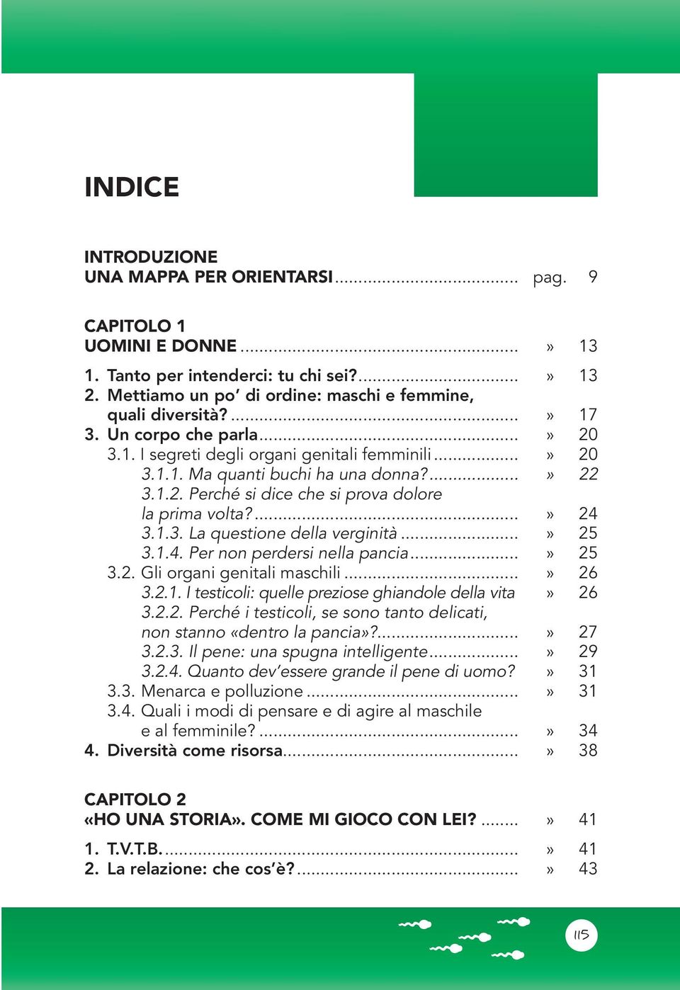 . 3.1.3. La questione della verginità...» 25.. 3.1.4. Per non perdersi nella pancia...» 25 3.2. Gli organi genitali maschili...» 26 3.2.1. I testicoli: quelle preziose ghiandole della vita.» 26.. 3.2.2. Perché i testicoli, se sono tanto delicati, non stanno «dentro la pancia»?